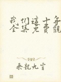 我们这十年在线全集免费观看完整版