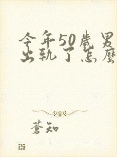 今年50岁男人出轨了怎么办