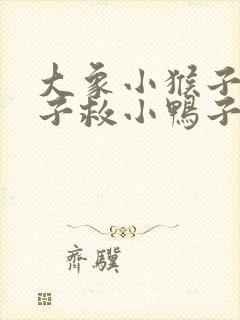 大象小猴子小兔子救小鸭子的写话应该