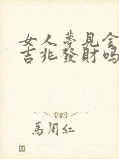 女人梦见金块是吉兆发财吗