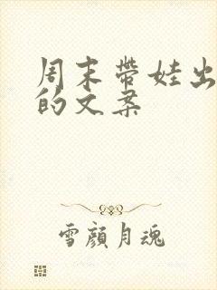 周末带娃出来玩的文案