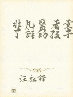 非凡医者袁野怀了谁的孩子