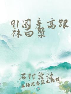 91国产高跟丝袜白浆