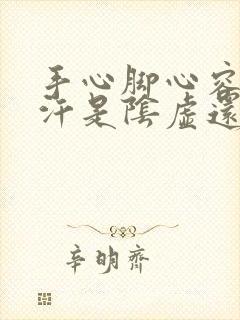 手心脚心容易出汗是阴虚还是阳虚