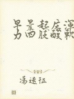 早晨起床浑身无力四肢酸软