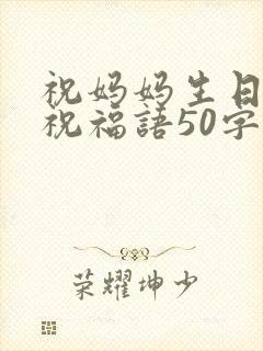 祝妈妈生日快乐祝福语50字