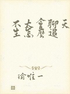 不太会聊天的女生怎么追