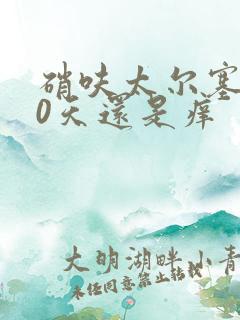 硝呋太尔塞药10天还是痒