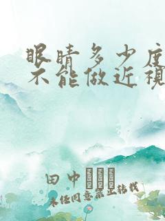 眼睛多少度以上不能做近视手术