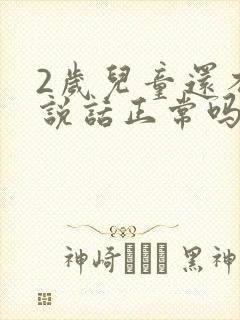 2岁儿童还不会说话正常吗