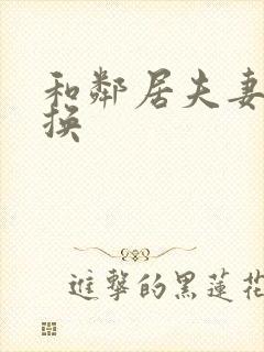 和邻居夫妻玩交换