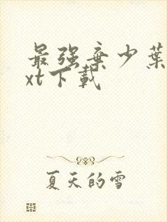 最强弃少叶墨txt下载