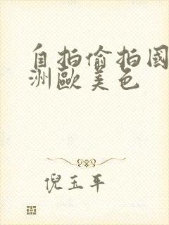 自拍偷拍国产亚洲欧美色