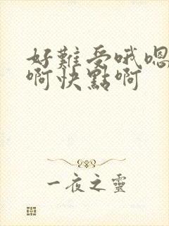 好难受哦嗯啊嗯啊快点啊