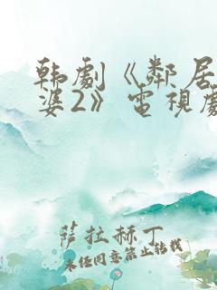 韩剧《邻居的老婆2》电视剧在线观看