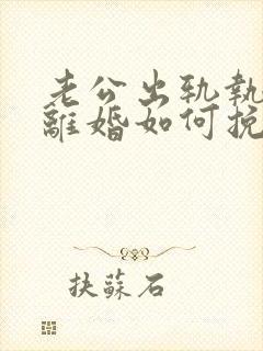 老公出轨执意要离婚如何挽留