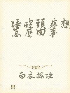 睡醒头疼想吐是怎么回事