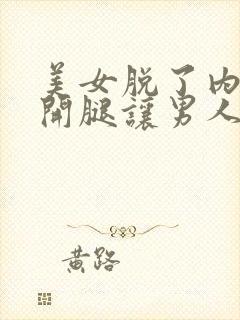 美女脱了内裤张开腿让男人桶网站