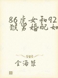 86虎女和92猴男婚配如何