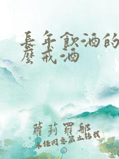 长年饮酒的人怎么戒酒