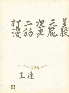 打二次元美女动漫的光屁股