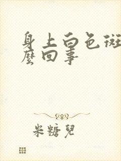 身上白色斑点怎么回事