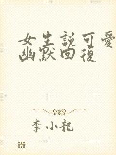 女生说可爱怎么幽默回复