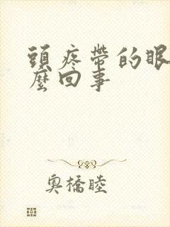 头疼带的眼疼怎么回事