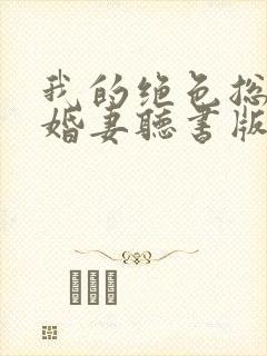 我的绝色总裁未婚妻听书版