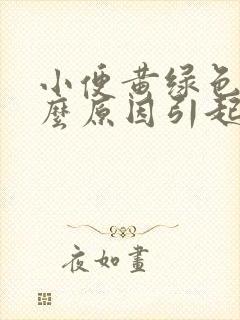 小便黄绿色是什么原因引起的