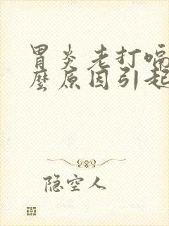 胃炎老打嗝是什么原因引起的