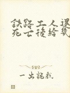 铁路工人退休后死亡后给几个月工资