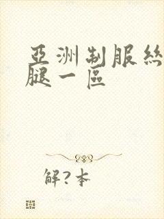 亚洲制服丝袜美腿一区