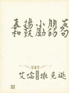 表扬小朋友优秀和鼓励的句子