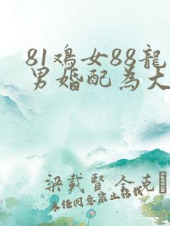 81鸡女88龙男婚配为大忌