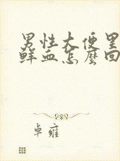 男性大便里面带鲜血怎么回事