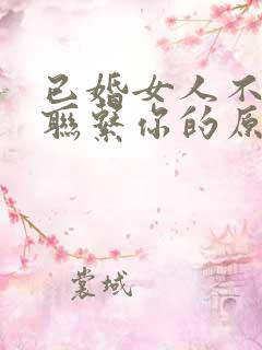 已婚女人不主动联系你的原因