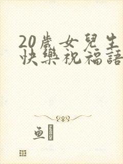 20岁女儿生日快乐祝福语发朋友圈