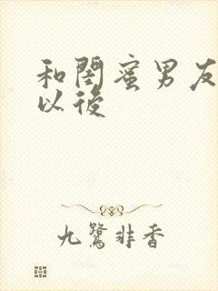 和闺蜜男友合租以后