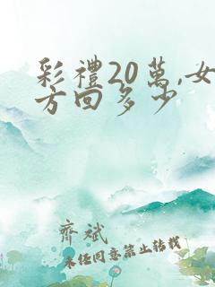 彩礼20万,女方回多少