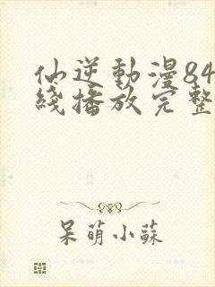 仙逆动漫84在线播放完整版