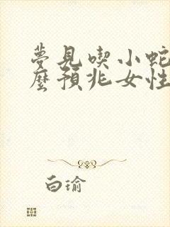 梦见吃小蛇是什么预兆女性