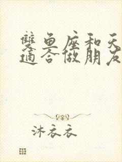 双鱼座和天秤座适合做朋友吗