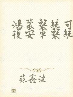 鸿蒙系统可以恢复安卓系统吗