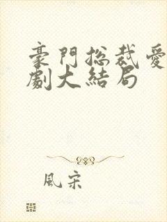 豪门总裁爱情短剧大结局