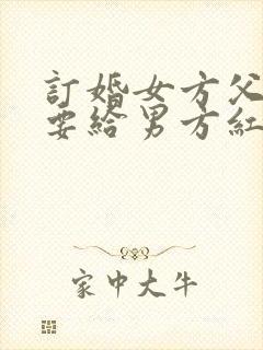 订婚女方父母需要给男方红包吗