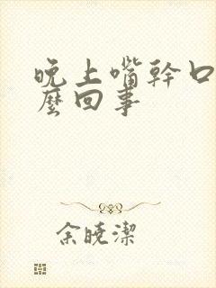 晚上嘴干口渴怎么回事