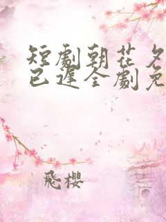 短剧朝花夕拾却已迟全剧免费观看