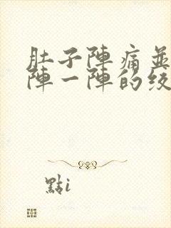 肚子阵痛并且一阵一阵的绞痛