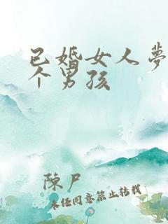 已婚女人梦见生个男孩